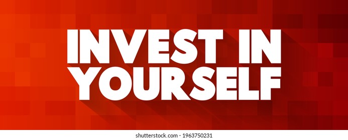 Invest in yourself - motivational phrase that encourages to dedicate time, effort, and resources toward their personal growth, development, and well-being,  text concept background