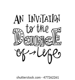An invitation to the dance of life. and stylish hand drawn lettering. Quote. Hand-painted inscription. Motivational calligraphy poster. Stylish font typography for banner. Capital letters. 