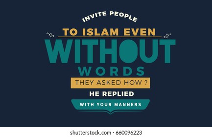 Invite people to Islam Even Without Words. They Asked How? He Replied “With Your Manners”