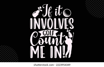 If It Involves Golf Count Me In! - Golf T shirt Design, Hand lettering illustration for your design, Modern calligraphy, Svg Files for Cricut, Poster, EPS