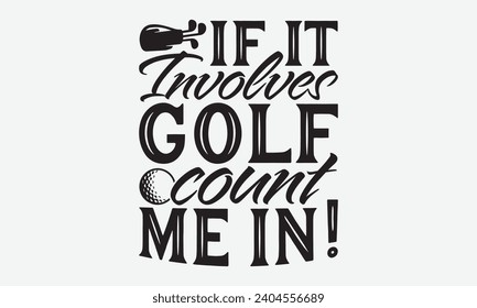 If It Involves Golf Count Me In! -Golf T-Shirt Designs, Conceptual Handwritten Phrase Calligraphic, Vector Illustration With Hand-Drawn Lettering, For Poster, Hoodie, Wall, Banner, Flyer And Mug. svg