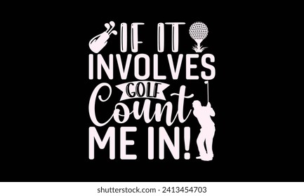 If it involves golf count me in! - Golf T Shirt Design, Handmade calligraphy vector illustration, Conceptual handwritten phrase calligraphic, Cutting Cricut and Silhouette, EPS 10 svg