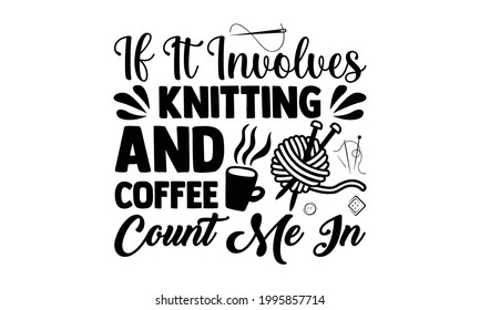 If it involves knitting and coffee count me in -Knitting t shirts design, Hand drawn lettering phrase, Calligraphy t shirt design, Isolated on white background, svg Files for Cutting  svg