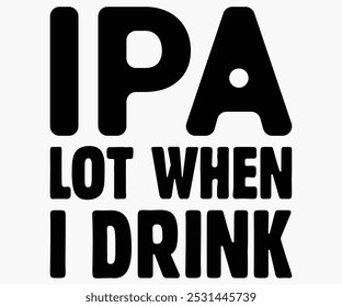 IPA Lot When I Drink Svg,Beer Shirt,Beer Quotes Svg,Beer Lover Gift,Craft Beer Lover Svg,Lucky Beer Svg,Cut File,commercial use,Silhouette