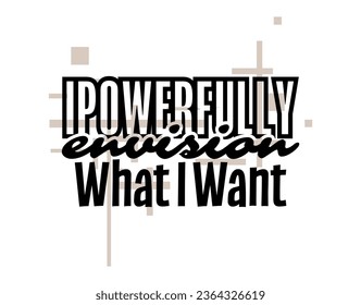 "Ipowerfully Envision What I Want". Inspirational and Motivational Quotes Vector. Suitable for Cutting Sticker, Poster, Vinyl, Decals, Card, T-Shirt, Mug and  Other.
