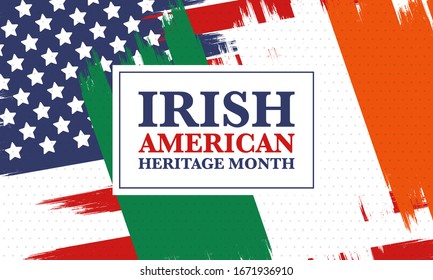 Irish American Heritage Month. Annual celebrated all March in the United States. Honor achievements and contributions of Ireland immigrants to the history of America. Flags design. Vector poster