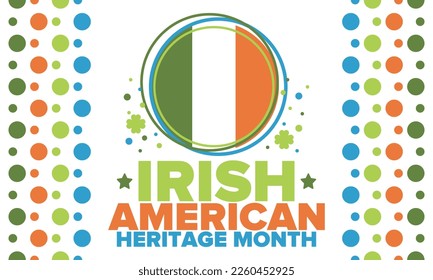 Irish American Heritage Month. Annual celebrated all March in the United States. Honor achievements and contributions of Ireland immigrants to the history of America. Flags design. Vector poster