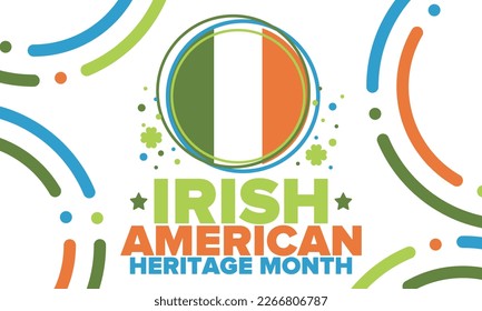 Irish American Heritage Month. Annual celebrated all March in the United States. Honor achievements and contributions of Ireland immigrants to the history of America. Flags design. Vector poster