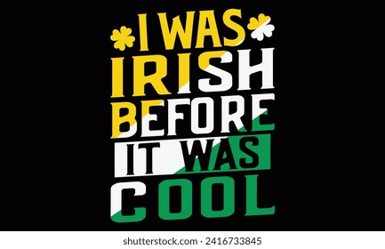 I Was Irish Before It Was Cool - St. Patrick’s Day T shirt Design, Modern calligraphy, Conceptual handwritten phrase calligraphic, Cutting Cricut and Silhouette, EPS 10