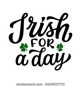 Irish for a day. Hand lettering funny quote with clover leaves isolated on white background. Vector typography for St. Patrick's day t shirts, posters, greeting cards, banners