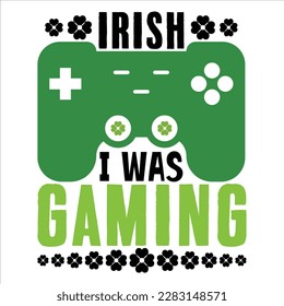 Irish I Was Gaming, St Patrick's day shirt print template, shamrock typography design for Ireland,  Ireland  culture irish traditional t-shirt design