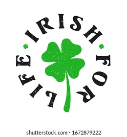 Irish For Life - Vintage, Distressed, Premium Vector Logo Badge Template. Celebrate Saint Paddy's Day with a Celtic Inspired, Lucky Green Four Leaf Clover Shamrock St. Patricks Day Circle Graphic