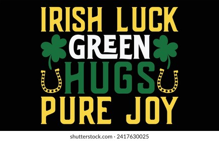 Irish Luck Green Hugs Pure Joy - St. Patrick’s Day T Shirt Design, Hand drawn lettering and calligraphy, Cutting and Silhouette, file, poster, banner, flyer and mug.