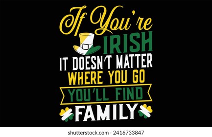 If You’re Irish It Doesn’t Matter Where You Go You’ll Find Family - St. Patrick’s Day T shirt Design, Modern calligraphy, Conceptual handwritten phrase calligraphic, Cutting Cricut and Silhouette, EPS