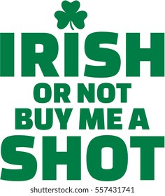 Irish or not buy me a shot - St. Patrick's day slogan