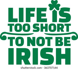 Irish saying - Life is too short to not be irish