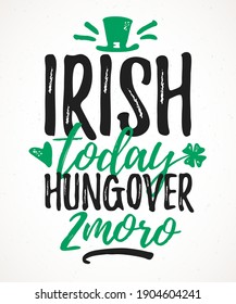 Irish Today Hungover Tomorrow funny lettering, 17 March St. Patrick's Day celebration design element. Suitable for t-shirt, poster, etc. vector illustration
