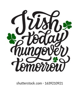 Irish today hungover tomorrow. Hand lettering quote with clover leaves. Vector typography for St. Patrick's Day decorations,  posters, cards, t shirts, pubs