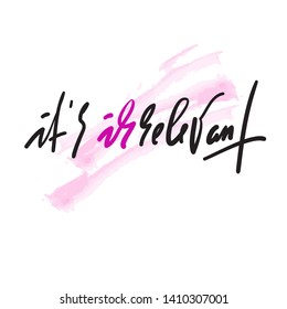 It is irrelevant - inspire motivational quote. Hand drawn beautiful lettering. Youth slang. Print for inspirational poster, t-shirt, bag, cups, card, flyer, sticker, badge. Elegant calligraphy vector 