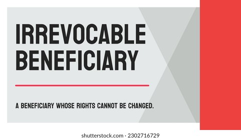 Irrevocable Beneficiary: Beneficiary that can't be changed without their consent.