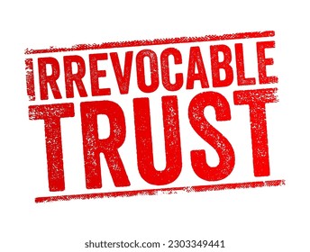 Irrevocable Trust - grantor cannot change or end the trust after its creation, text concept stamp