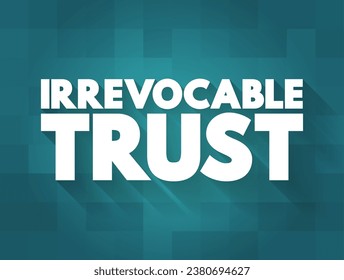 Irrevocable Trust - grantor cannot change or end the trust after its creation, text concept background