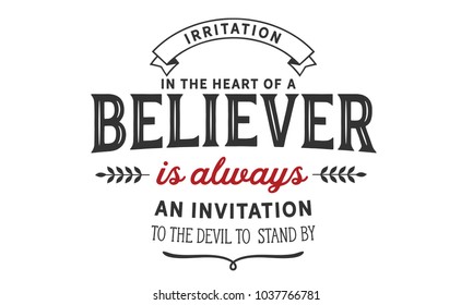 Irritation in the heart of a believer is always an invitation to the devil to stand by.