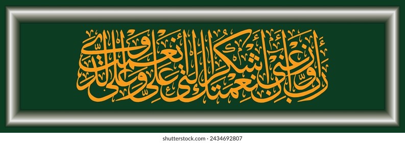 Islam Arabic calligraphy, Qur'an Annaml 12 with translated text O my Lord, give me inspiration to remain grateful for Your blessings that You have bestowed on me and my two parents.