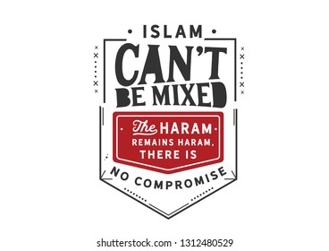 Islam Can Not Be Mixed, The Haram Remains Haram, There Is No Compromise