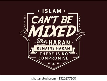 Islam Can Not Be Mixed, The Haram Remains Haram, There Is No Compromise