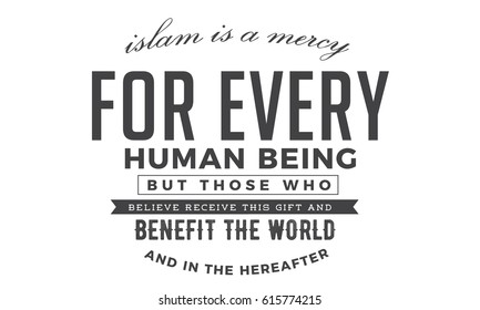 islam is a mercy for every human being, but those who believe this gift and benefit the world and in the hereafter.