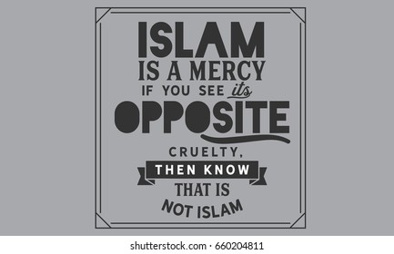 Islam is a mercy. If you see its opposite, cruelty, Then know that is not Islam.