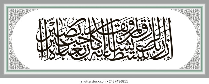 Islamic Arabic calligraphy, Al Qur'an Al Isra 30 whose text is translated: Verily, your Lord expands sustenance to whom He wills and narrows it down.