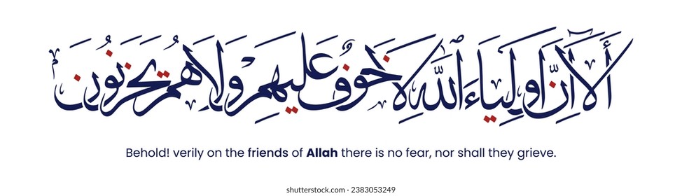 Islamic Calligraphy from Holy Quran, Surah Yunus verse 62 "Alaa Inna Auliya Allah..." means "Behold! verily on the friends of Allah there is no fear, nor shall they grieve". Arabic Calligraphy vector.
