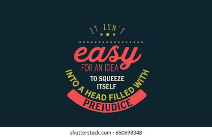 It isn't easy for an idea to squeeze itself into a head filled with prejudice.  prejudice Quotes
