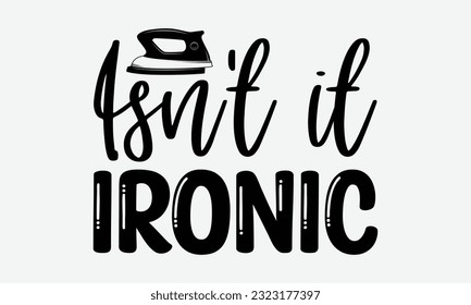 Isn't it ironic - Laundry Motivational typography t-shirt design. Lettering Vector illustration. Eps 10.