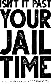 Isn't It Past Your Jail Time T-shirt Design