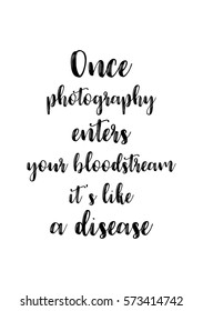 Isolated calligraphy on white background. Quote about photo and photography. Once photography enters your bloodstream, it's like a disease.
