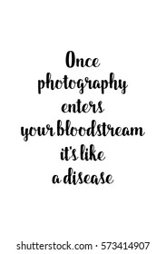 Isolated calligraphy on white background. Quote about photo and photography. Once photography enters your bloodstream, it's like a disease.