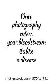 Isolated calligraphy on white background. Quote about photo and photography. Once photography enters your bloodstream, it's like a disease.