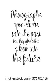 Isolated calligraphy on white background. Quote about photo and photography. Photographs open doors into the past, but they also allow a look into the future.