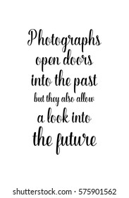 Isolated calligraphy on white background. Quote about photo and photography. Photographs open doors into the past, but they also allow a look into the future.