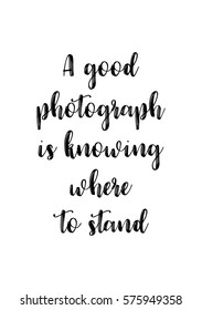 Isolated calligraphy on white background. Quote about photo and photography. A good photograph is knowing where to stand.