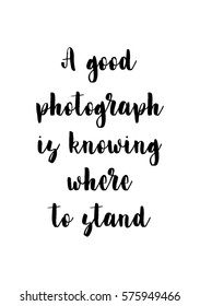 Isolated calligraphy on white background. Quote about photo and photography. A good photograph is knowing where to stand.