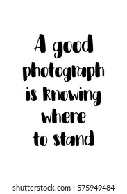 Isolated calligraphy on white background. Quote about photo and photography. A good photograph is knowing where to stand.