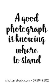 Isolated calligraphy on white background. Quote about photo and photography. A good photograph is knowing where to stand.