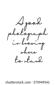 Isolated calligraphy on white background. Quote about photo and photography. A good photograph is knowing where to stand.