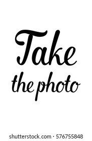 Isolated calligraphy on white background. Quote about photo and photography. Take the photo.