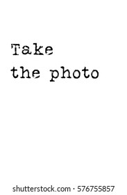 Isolated calligraphy on white background. Quote about photo and photography. Take the photo.
