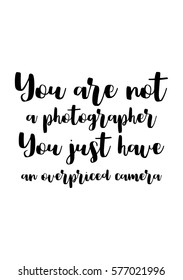 Isolated calligraphy on white background. Quote about photo and photography. You are a not photographer, you just have a overpriced camera.